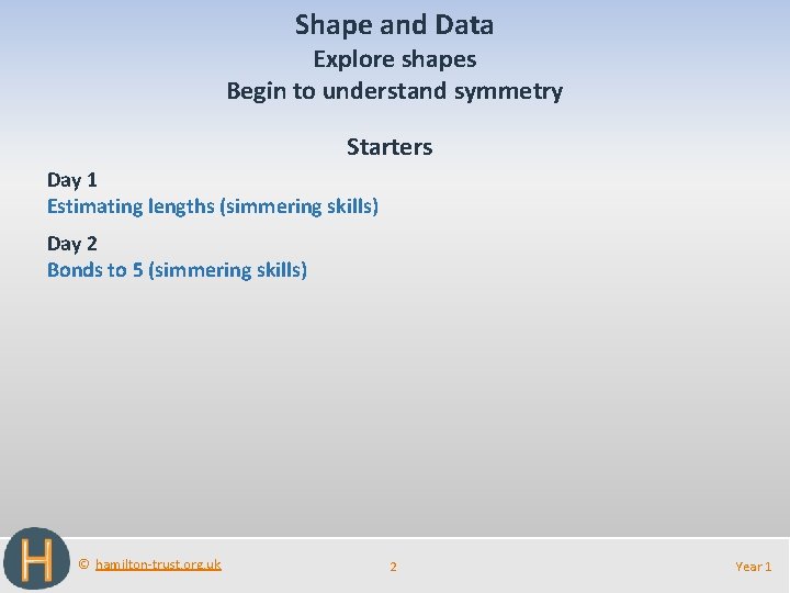 Shape and Data Explore shapes Begin to understand symmetry Starters Day 1 Estimating lengths