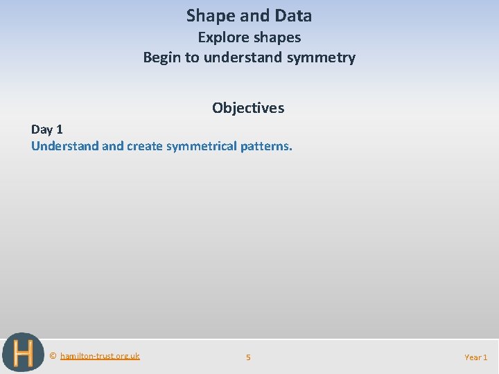 Shape and Data Explore shapes Begin to understand symmetry Objectives Day 1 Understand create
