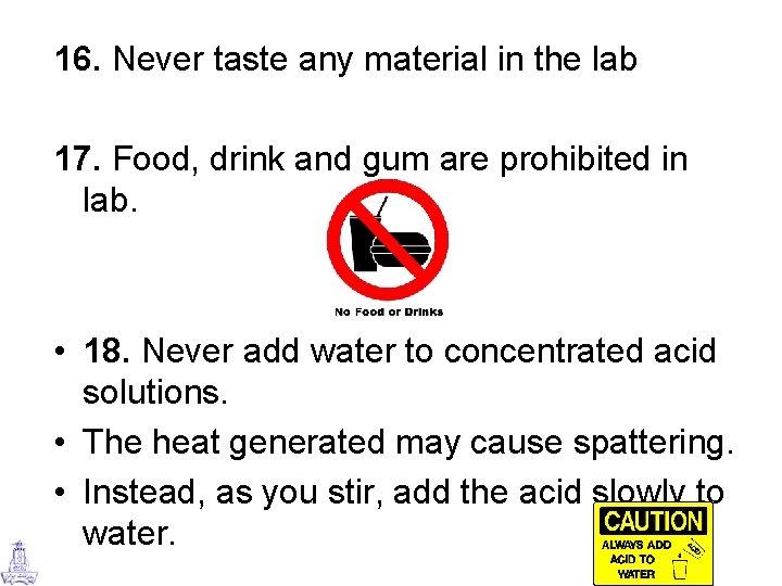 16. Never taste any material in the lab 17. Food, drink and gum are
