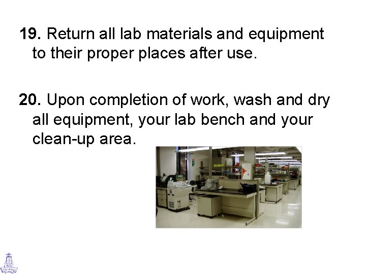 19. Return all lab materials and equipment to their proper places after use. 20.