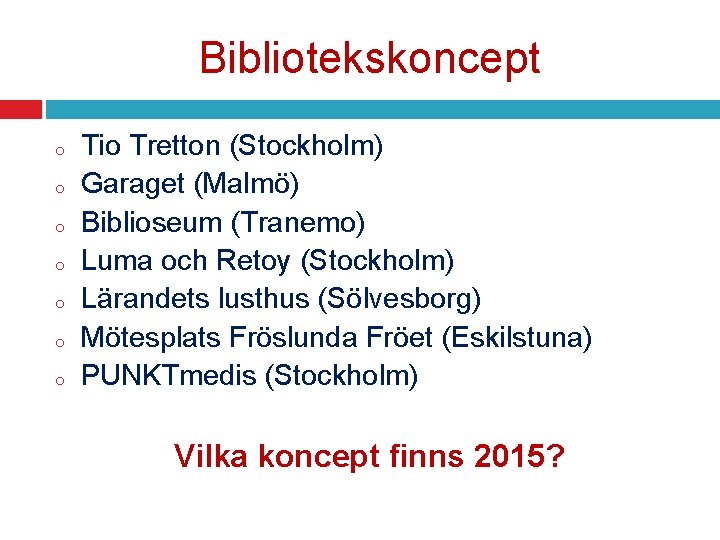 Bibliotekskoncept o o o o Tio Tretton (Stockholm) Garaget (Malmö) Biblioseum (Tranemo) Luma och