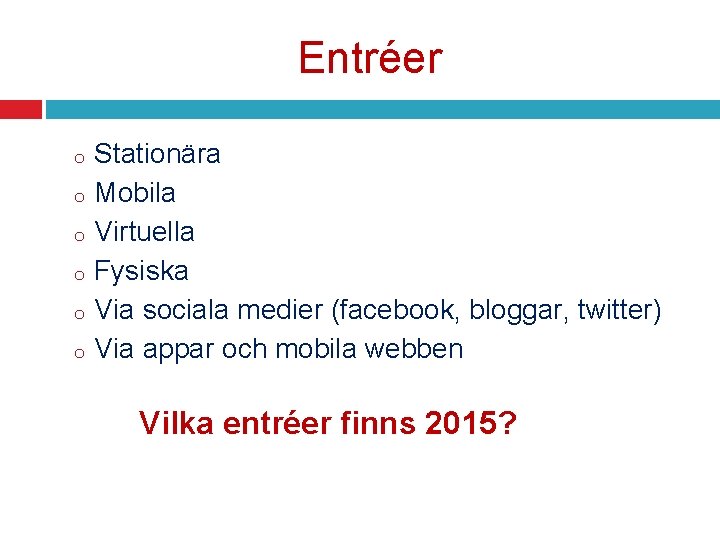 Entréer o o o Stationära Mobila Virtuella Fysiska Via sociala medier (facebook, bloggar, twitter)