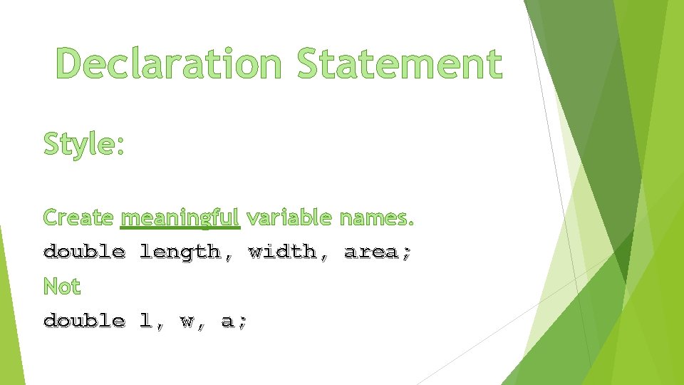 Declaration Statement Style: Create meaningful variable names. double length, width, area; Not double l,