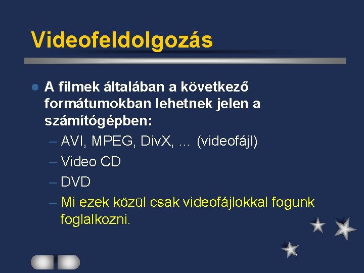 Videofeldolgozás l A filmek általában a következő formátumokban lehetnek jelen a számítógépben: – AVI,