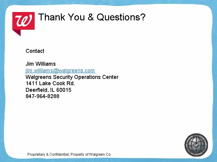 Thank You & Questions? Contact Jim Williams jim. williams@walgreens. com Walgreens Security Operations Center