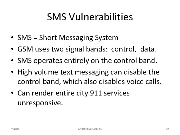 SMS Vulnerabilities SMS = Short Messaging System GSM uses two signal bands: control, data. SMS Vulnerabilities SMS = Short Messaging System GSM uses two signal bands: control, data.