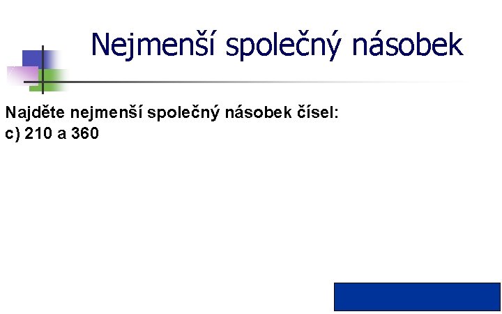 Nejmenší společný násobek Najděte nejmenší společný násobek čísel: c) 210 a 360 n(210; 360)