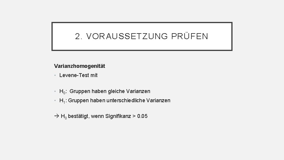 2. VORAUSSETZUNG PRÜFEN Varianzhomogenität • Levene-Test mit • H 0: Gruppen haben gleiche Varianzen