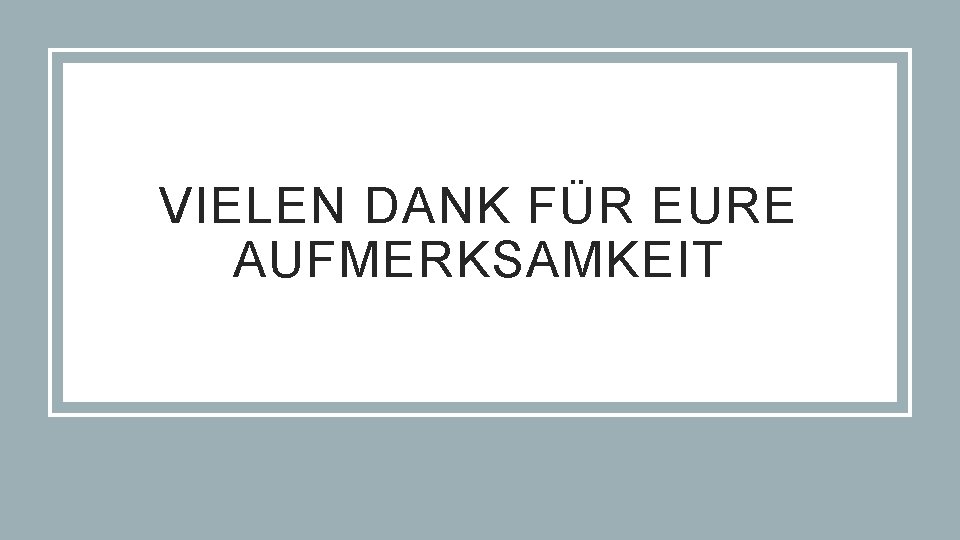 VIELEN DANK FÜR EURE AUFMERKSAMKEIT 