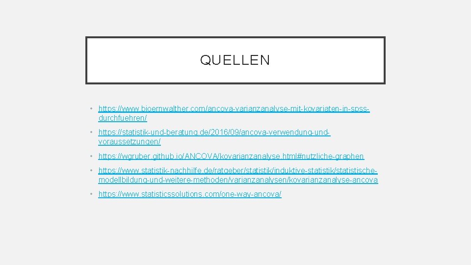 QUELLEN • https: //www. bjoernwalther. com/ancova-varianzanalyse-mit-kovariaten-in-spssdurchfuehren/ • https: //statistik-und-beratung. de/2016/09/ancova-verwendung-undvoraussetzungen/ • https: //wgruber. github.