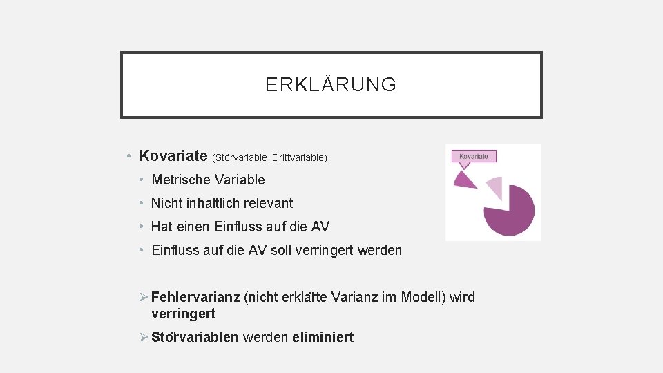 ERKLÄRUNG • Kovariate (Störvariable, Drittvariable) • Metrische Variable • Nicht inhaltlich relevant • Hat