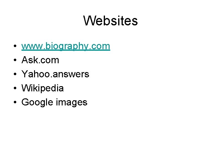 Websites • • • www. biography. com Ask. com Yahoo. answers Wikipedia Google images