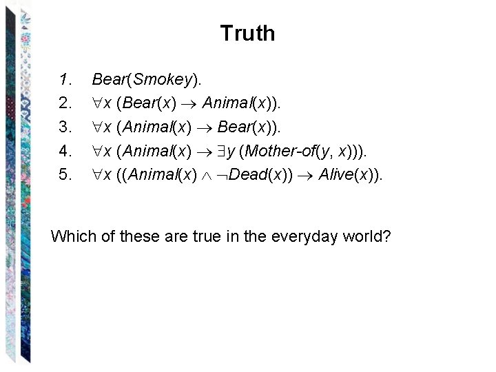 Truth 1. 2. 3. 4. 5. Bear(Smokey). x (Bear(x) Animal(x)). x (Animal(x) Bear(x)). x