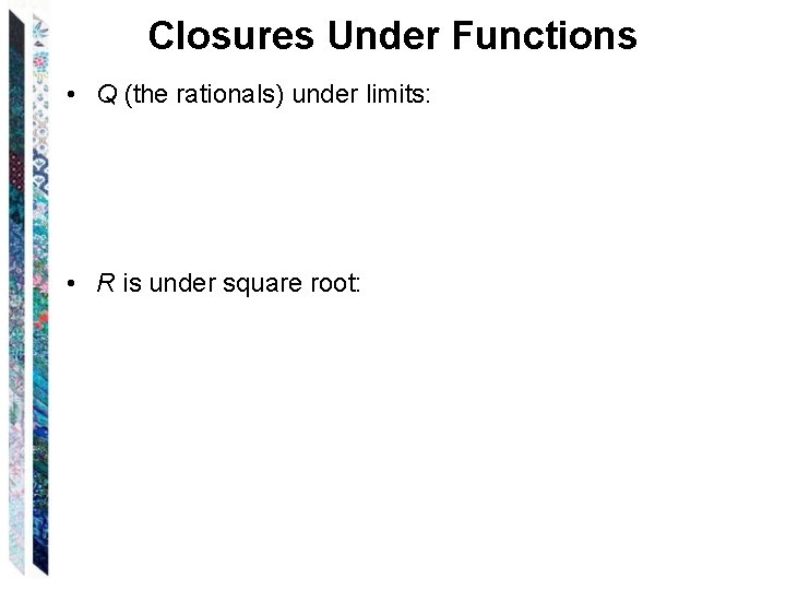Closures Under Functions • Q (the rationals) under limits: • R is under square