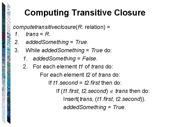 Computing Transitive Closure computetransitiveclosure(R: relation) = 1. trans = R. 2. added. Something =