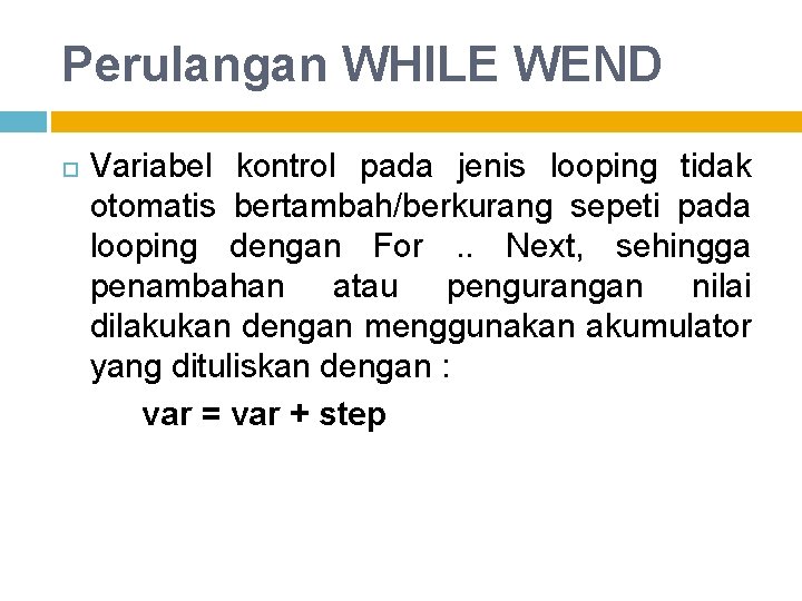 Perulangan WHILE WEND Variabel kontrol pada jenis looping tidak otomatis bertambah/berkurang sepeti pada looping