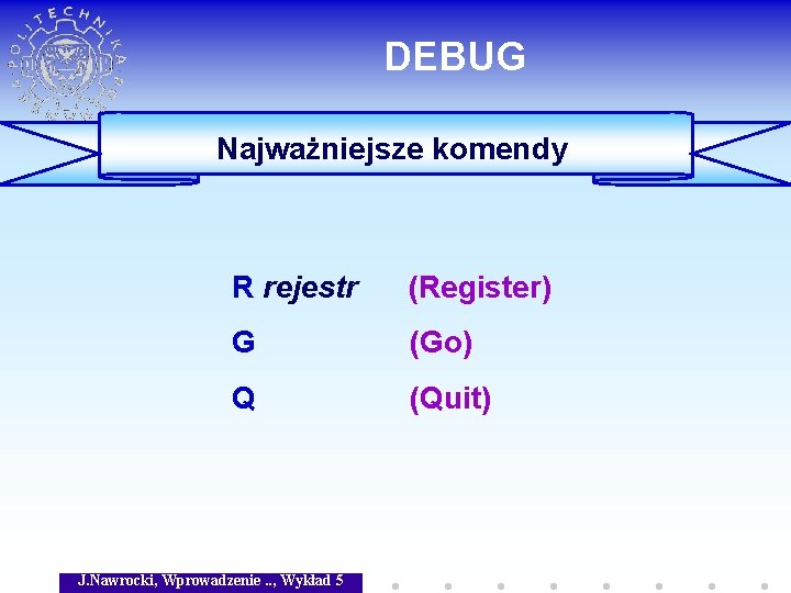 DEBUG Najważniejsze komendy R rejestr (Register) G (Go) Q (Quit) J. Nawrocki, Wprowadzenie. .