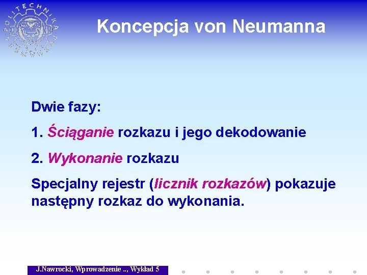 Koncepcja von Neumanna Dwie fazy: 1. Ściąganie rozkazu i jego dekodowanie 2. Wykonanie rozkazu