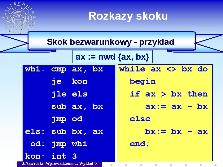 Rozkazy skoku Skok bezwarunkowy - przykład whi: cmp je jle sub jmp els: sub