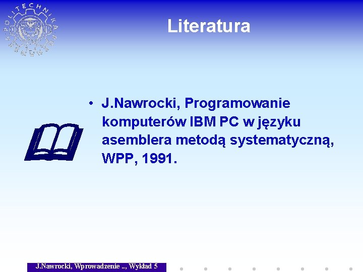 Literatura • J. Nawrocki, Programowanie komputerów IBM PC w języku asemblera metodą systematyczną, WPP,