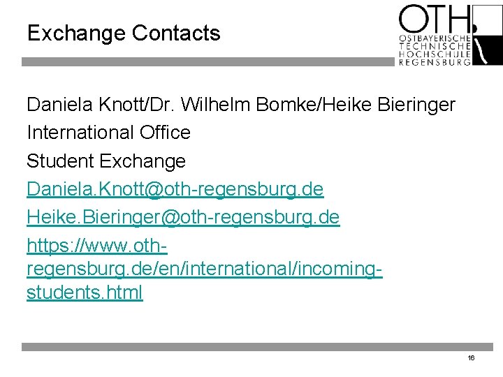 Exchange Contacts Daniela Knott/Dr. Wilhelm Bomke/Heike Bieringer International Office Student Exchange Daniela. Knott@oth-regensburg. de