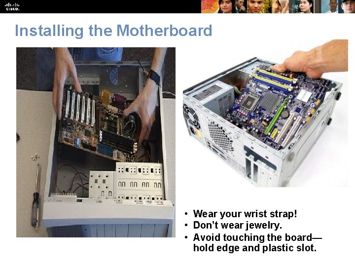 Installing the Motherboard • Wear your wrist strap! • Don’t wear jewelry. • Avoid