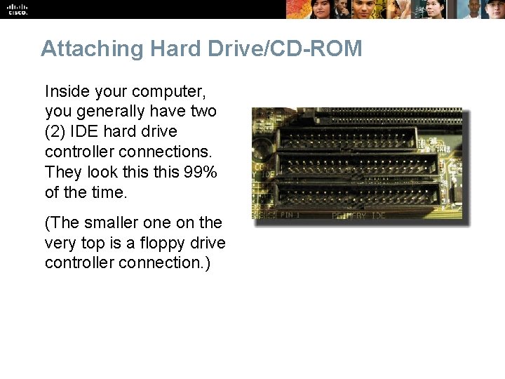 Attaching Hard Drive/CD-ROM Inside your computer, you generally have two (2) IDE hard drive