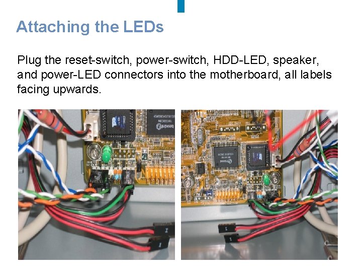 Attaching the LEDs Plug the reset-switch, power-switch, HDD-LED, speaker, and power-LED connectors into the