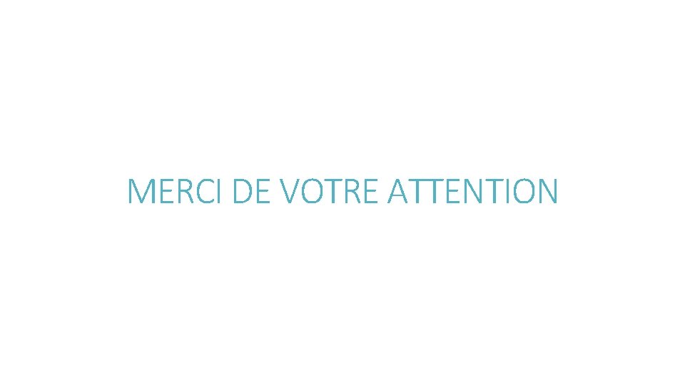 MERCI DE VOTRE ATTENTION 