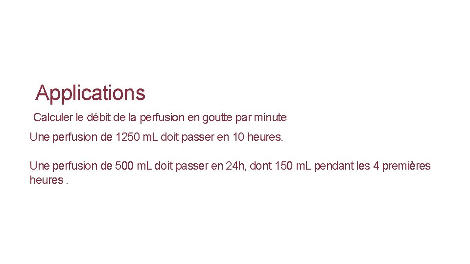 Applications Calculer le débit de la perfusion en goutte par minute Une perfusion de