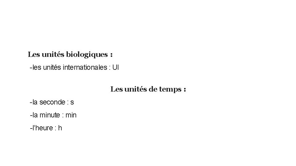 Les unités biologiques : -les unités internationales : UI Les unités de temps :