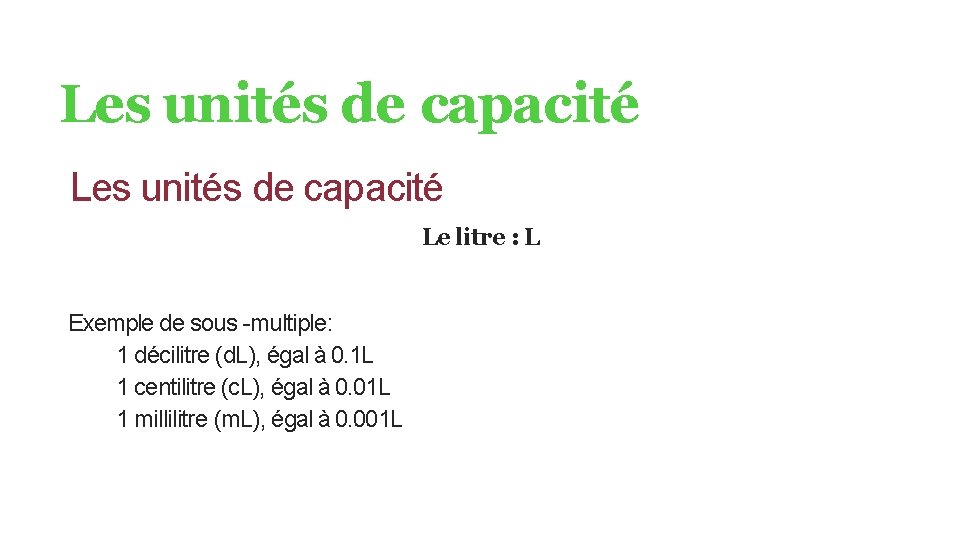 Les unités de capacité Le litre : L Exemple de sous -multiple: 1 décilitre