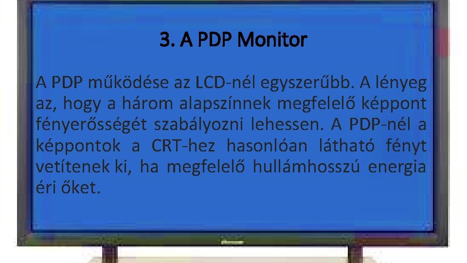 3. A PDP Monitor A PDP működése az LCD-nél egyszerűbb. A lényeg az, hogy