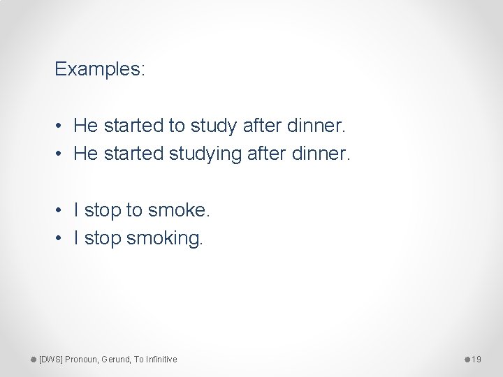Examples: • He started to study after dinner. • He started studying after dinner.