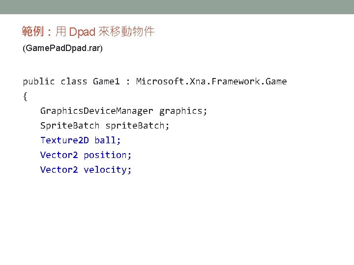 範例:用 Dpad 來移動物件 (Game. Pad. Dpad. rar) public class Game 1 : Microsoft. Xna. 範例:用 Dpad 來移動物件 (Game. Pad. Dpad. rar) public class Game 1 : Microsoft. Xna.