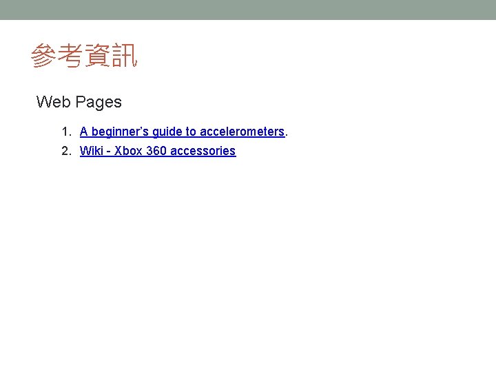 參考資訊 Web Pages 1. A beginner’s guide to accelerometers. 2. Wiki - Xbox 360 參考資訊 Web Pages 1. A beginner’s guide to accelerometers. 2. Wiki - Xbox 360