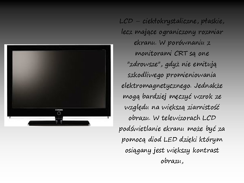 LCD – ciekłokrystaliczne, płaskie, lecz mające ograniczony rozmiar ekranu. W porównaniu z monitorami CRT
