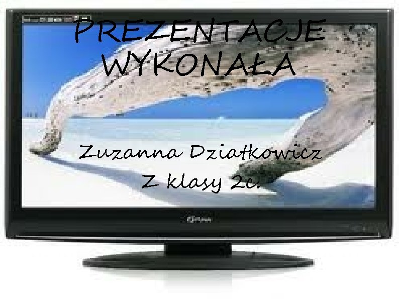 PREZENTACJE WYKONAŁA Zuzanna Dziatkowicz Z klasy 2 c. 