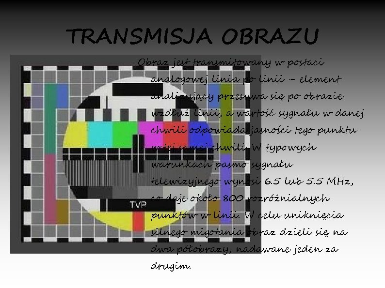 TRANSMISJA OBRAZU Obraz jest transmitowany w postaci analogowej linia po linii – element analizujący