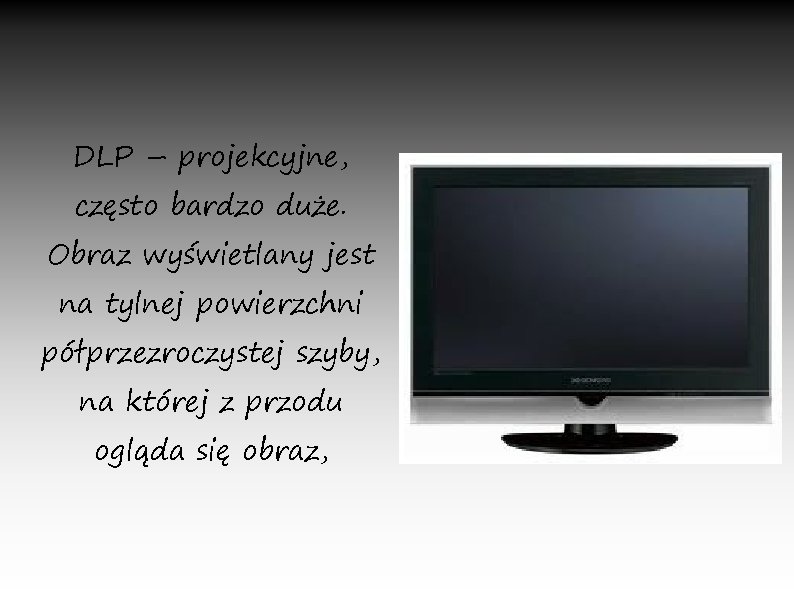 DLP – projekcyjne, często bardzo duże. Obraz wyświetlany jest na tylnej powierzchni półprzezroczystej szyby,