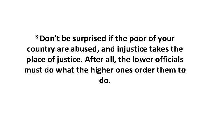 8 Don't be surprised if the poor of your country are abused, and injustice