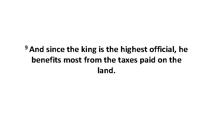 9 And since the king is the highest official, he benefits most from the