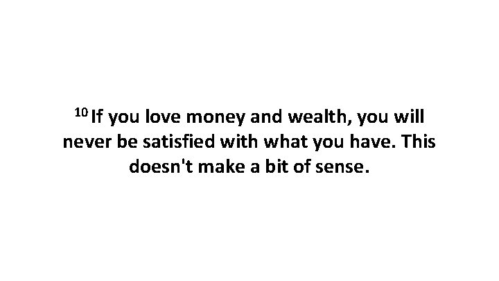 10 If you love money and wealth, you will never be satisfied with what