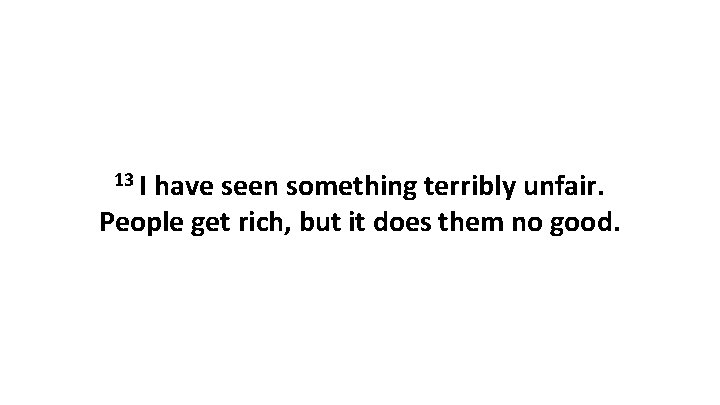 13 I have seen something terribly unfair. People get rich, but it does them