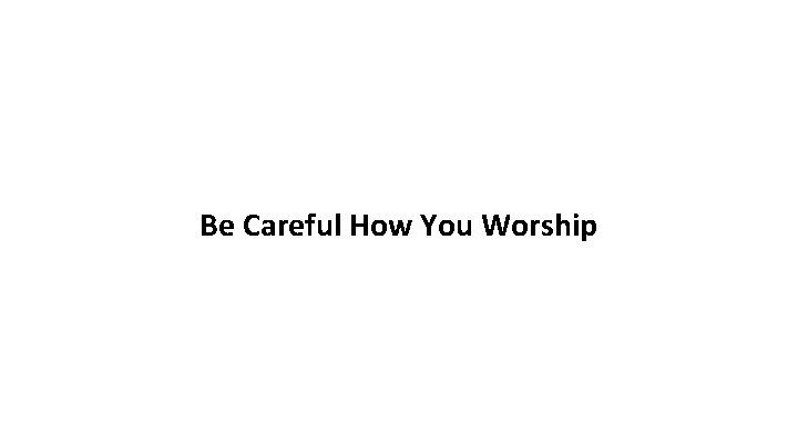 Be Careful How You Worship 