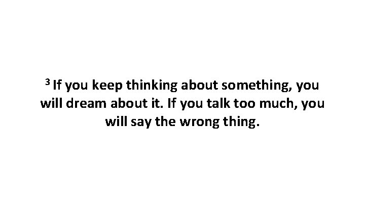 3 If you keep thinking about something, you will dream about it. If you