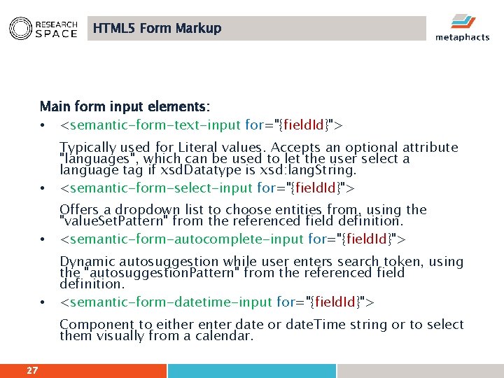 HTML 5 Form Markup Main form input elements: • <semantic-form-text-input for="{field. Id}"> • Typically