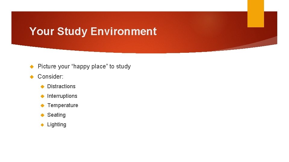 Your Study Environment Picture your “happy place” to study Consider: Distractions Interruptions Temperature Seating