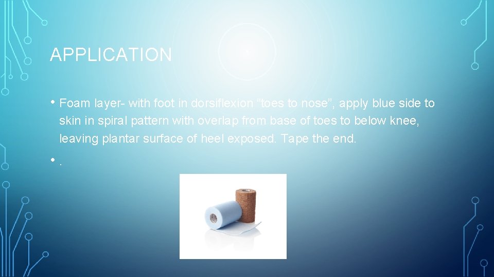 APPLICATION • Foam layer- with foot in dorsiflexion “toes to nose”, apply blue side