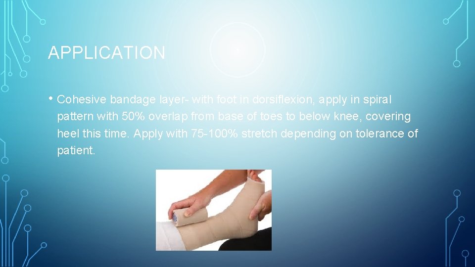 APPLICATION • Cohesive bandage layer- with foot in dorsiflexion, apply in spiral pattern with
